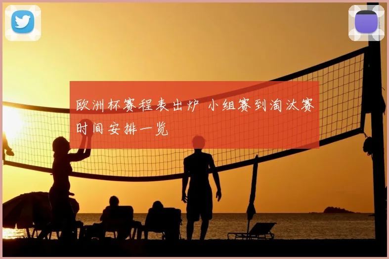欧洲杯赛程表出炉 小组赛到淘汰赛时间安排一览