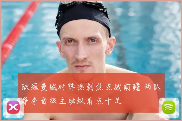 欧冠曼城对阵热刺焦点战前瞻 两队争夺晋级主动权看点十足