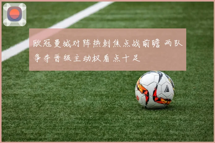 欧冠曼城对阵热刺焦点战前瞻 两队争夺晋级主动权看点十足