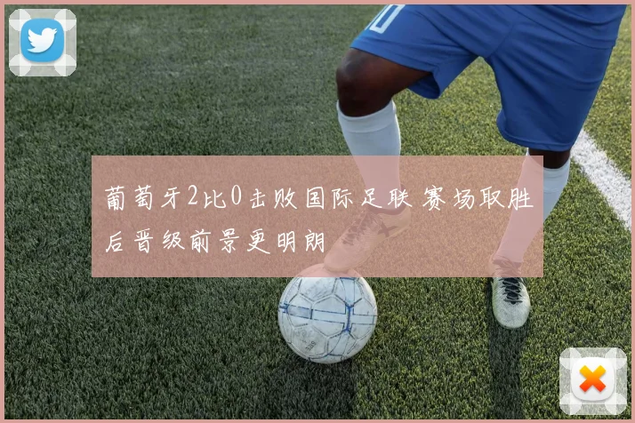 葡萄牙2比0击败国际足联 赛场取胜后晋级前景更明朗