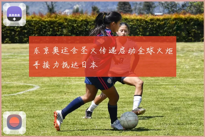 东京奥运会圣火传递启动全球火炬手接力抵达日本