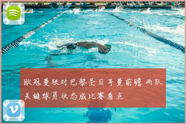 欧冠曼联对巴黎圣日耳曼前瞻 两队关键球员状态成比赛看点