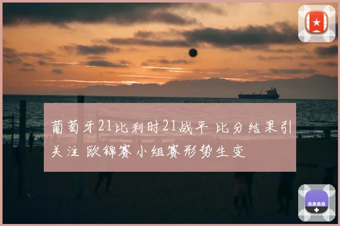 葡萄牙21比利时21战平 比分结果引关注 欧锦赛小组赛形势生变