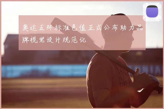 奥运五环标准色值正式公布助力品牌视觉设计规范化