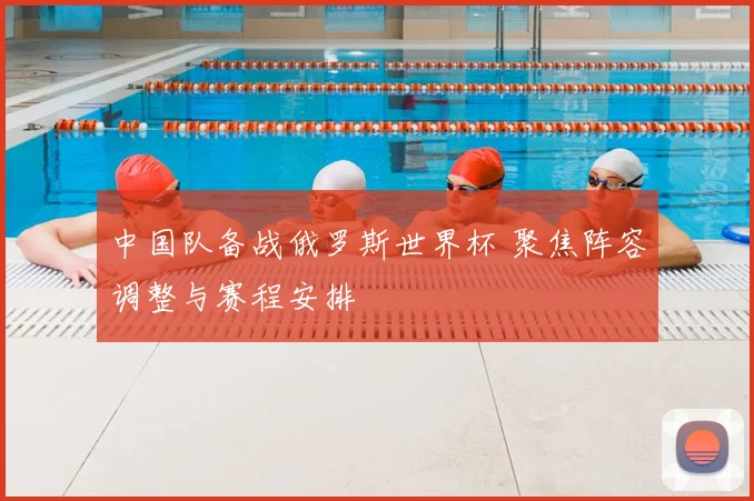 中国队备战俄罗斯世界杯 聚焦阵容调整与赛程安排
