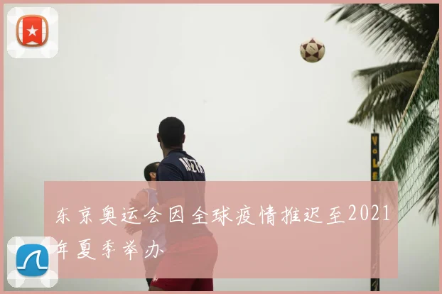 东京奥运会因全球疫情推迟至2021年夏季举办