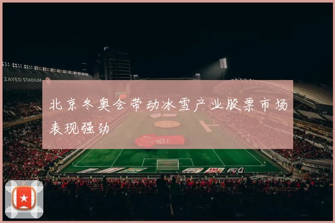 北京冬奥会带动冰雪产业股票市场表现强劲