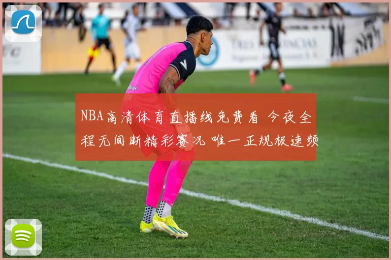 NBA高清体育直播线免费看 今夜全程无间断精彩赛况 唯一正规极速频道