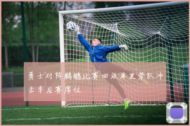 勇士对阵鹈鹕比赛回放库里带队冲击季后赛席位