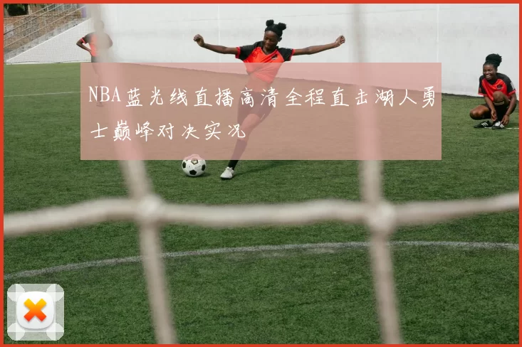 NBA蓝光线直播高清全程直击湖人勇士巅峰对决实况