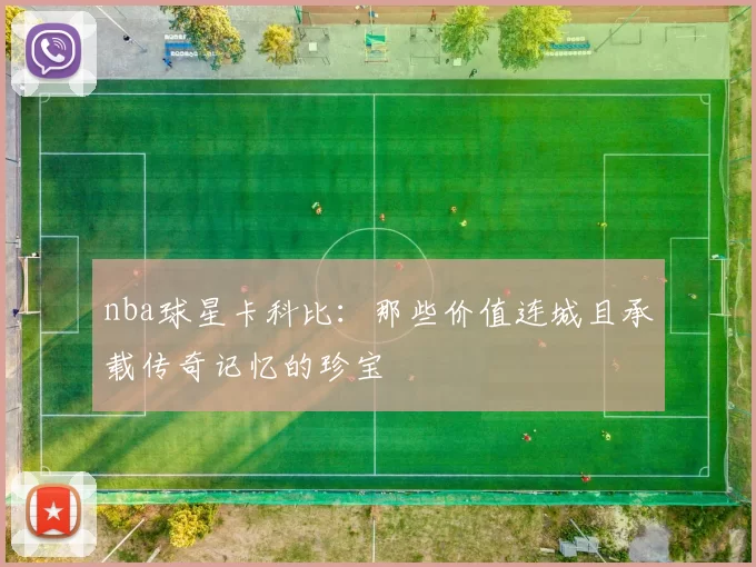nba球星卡科比：那些价值连城且承载传奇记忆的珍宝