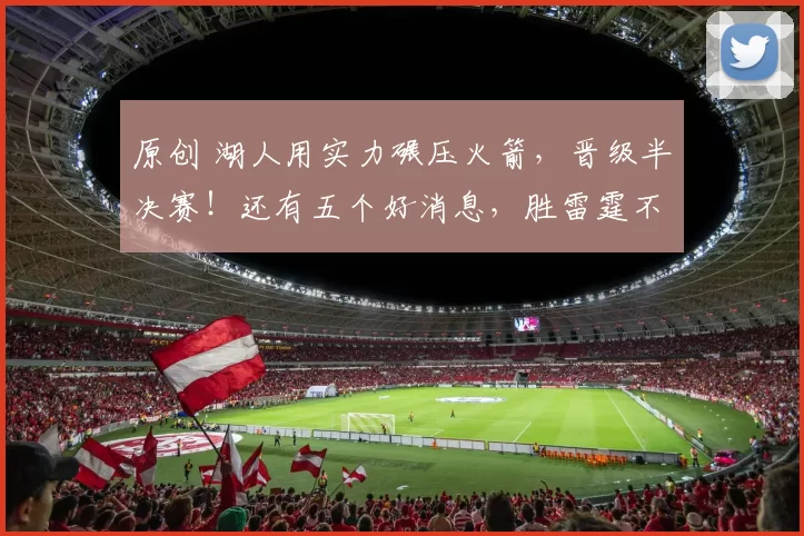 原创 湖人用实力碾压火箭，晋级半决赛！还有五个好消息，胜雷霆不再困难