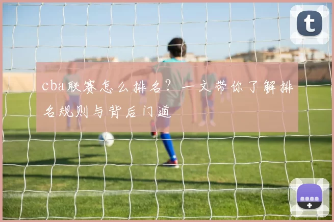 cba联赛怎么排名？一文带你了解排名规则与背后门道
