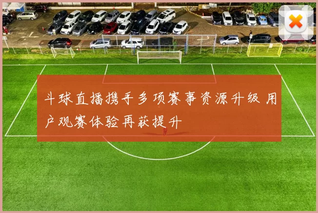 斗球直播携手多项赛事资源升级 用户观赛体验再获提升