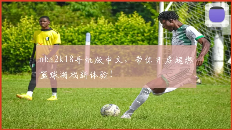 nba2k18手机版中文，带你开启超燃篮球游戏新体验！