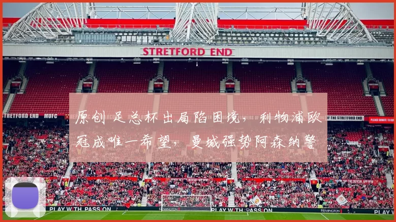 原创 足总杯出局陷困境，利物浦欧冠成唯一希望，曼城强势阿森纳警示