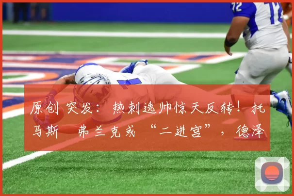 原创 突发：热刺选帅惊天反转！托马斯・弗兰克或 “二进宫”，德泽尔比靠边站？