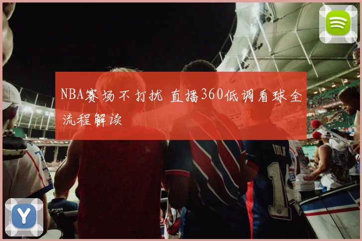 NBA赛场不打扰 直播360低调看球全流程解读