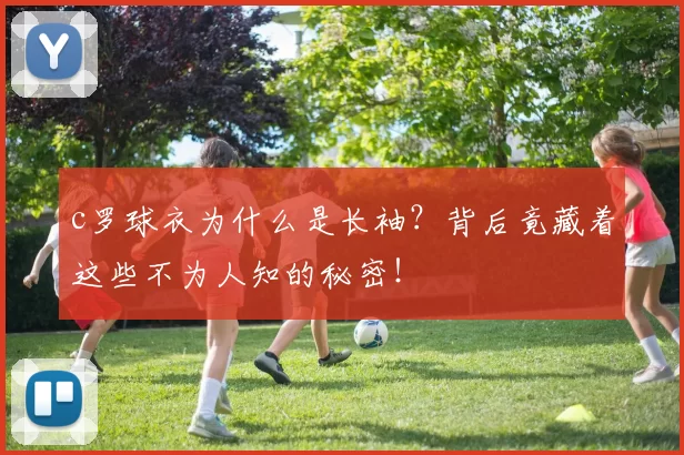 c罗球衣为什么是长袖?背后竟藏着这些不为人知的秘密!