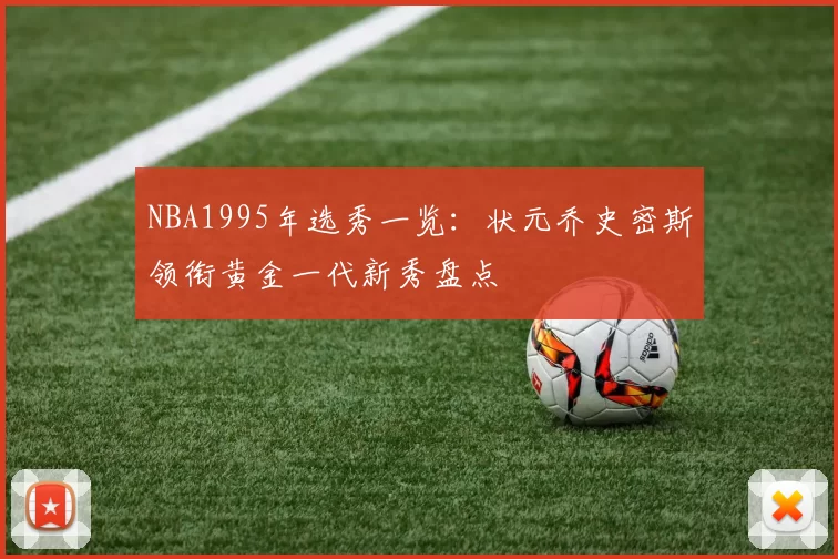NBA1995年选秀一览：状元乔史密斯领衔黄金一代新秀盘点