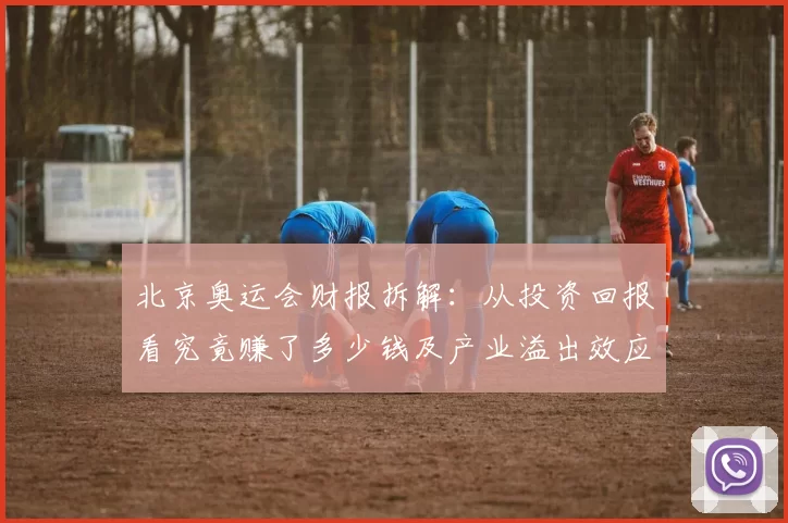 北京奥运会财报拆解：从投资回报看究竟赚了多少钱及产业溢出效应