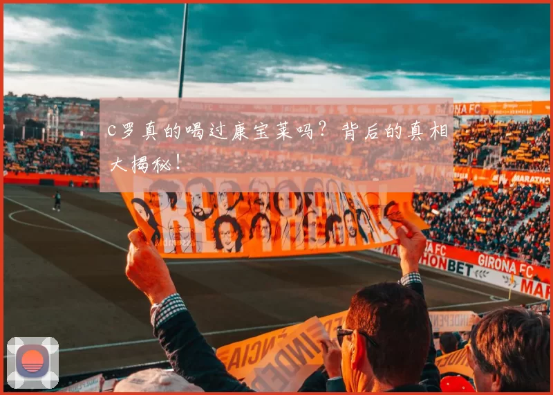 c罗真的喝过康宝莱吗?背后的真相大揭秘!
