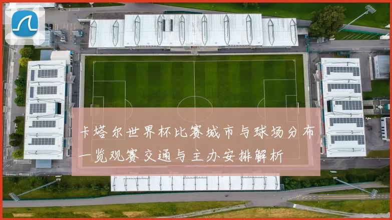 卡塔尔世界杯比赛城市与球场分布一览观赛交通与主办安排解析
