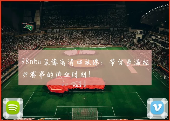 98nba录像高清回放像，带你重温经典赛事的热血时刻！
