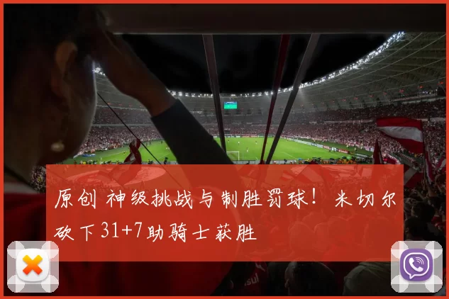 原创 神级挑战与制胜罚球！米切尔砍下31+7助骑士获胜